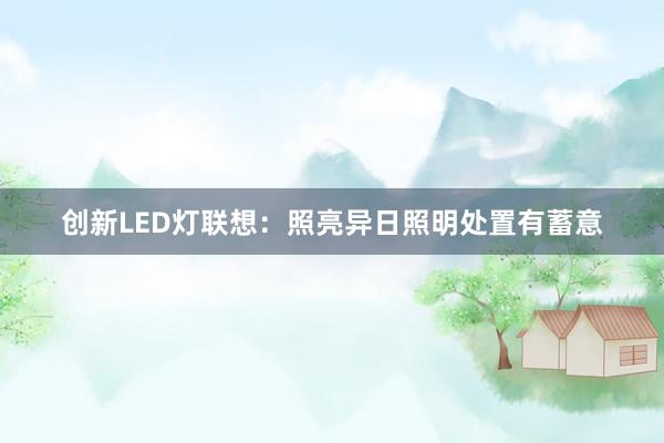 创新LED灯联想：照亮异日照明处置有蓄意