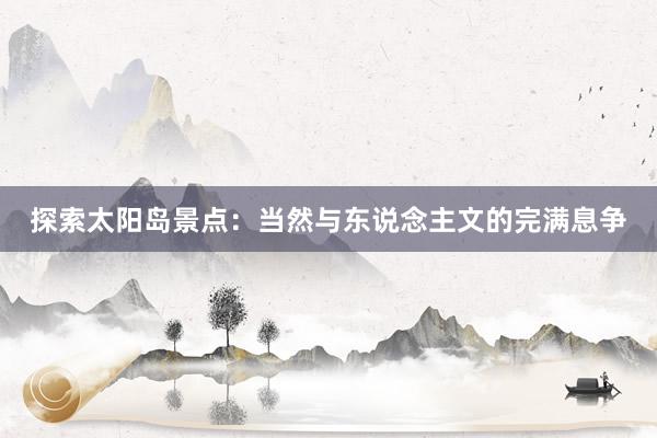 探索太阳岛景点：当然与东说念主文的完满息争