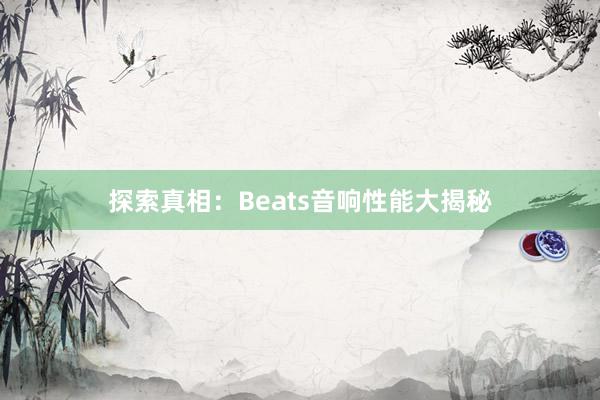 探索真相：Beats音响性能大揭秘